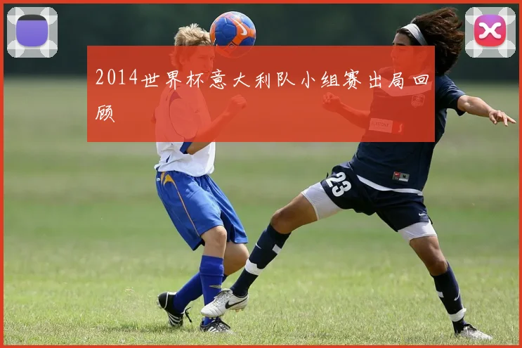 2014世界杯意大利队小组赛出局回顾