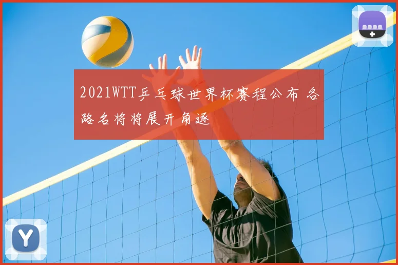 2021WTT乒乓球世界杯赛程公布 各路名将将展开角逐