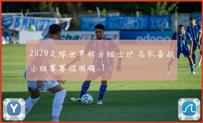 2020足球世界杯分组出炉 各队备战小组赛赛程明确_1
