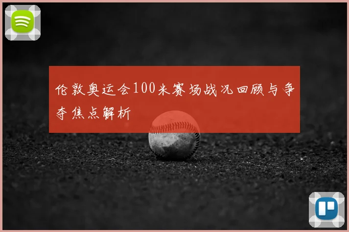 伦敦奥运会100米赛场战况回顾与争夺焦点解析