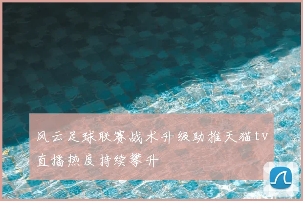 风云足球联赛战术升级助推天猫tv直播热度持续攀升