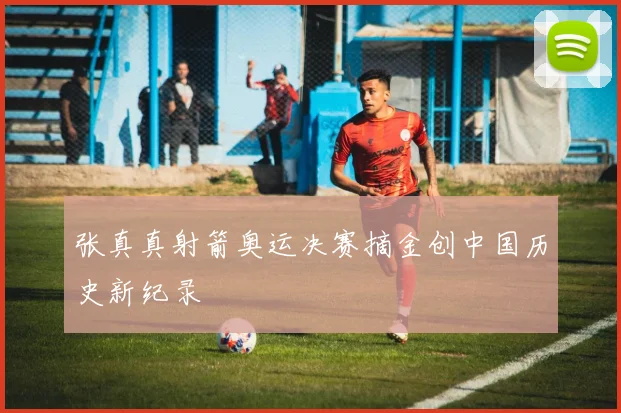 张真真射箭奥运决赛摘金创中国历史新纪录