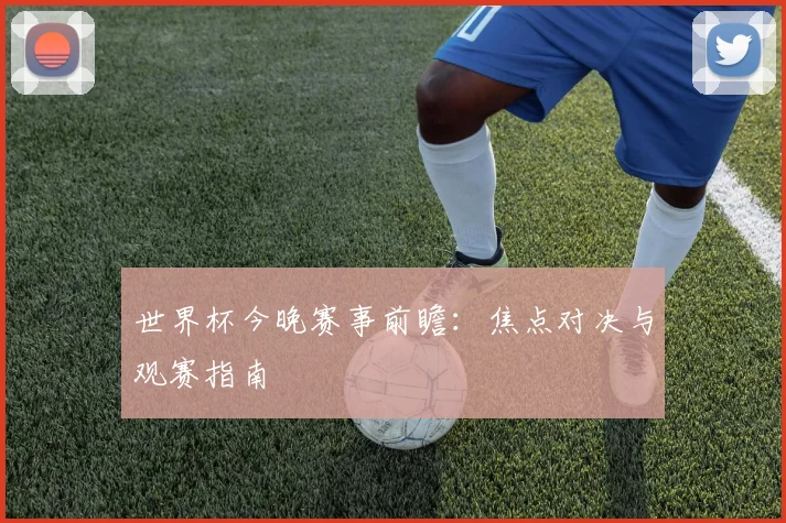 世界杯今晚赛事前瞻：焦点对决与观赛指南