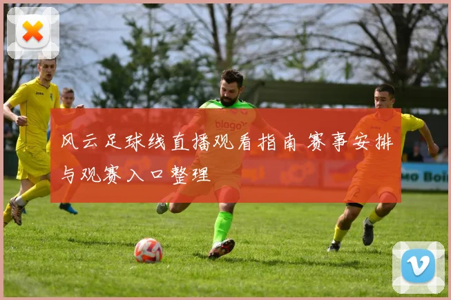 风云足球线直播观看指南 赛事安排与观赛入口整理