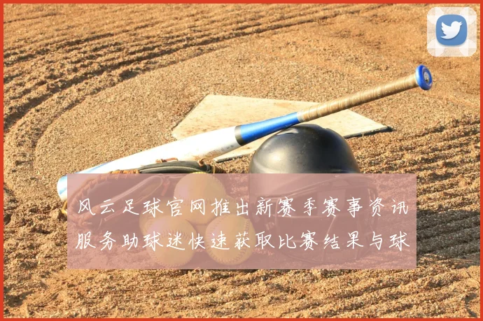 风云足球官网推出新赛季赛事资讯服务助球迷快速获取比赛结果与球队动态