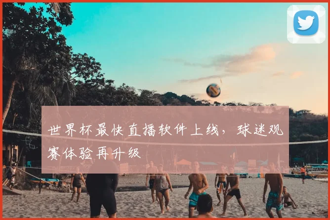 世界杯最快直播软件上线，球迷观赛体验再升级