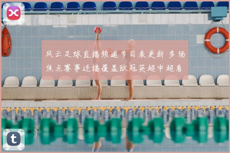 风云足球直播频道节目表更新 多场焦点赛事连播覆盖欧冠英超中超看点