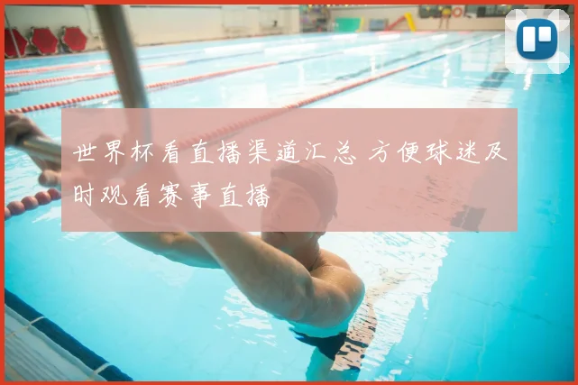 世界杯看直播渠道汇总 方便球迷及时观看赛事直播