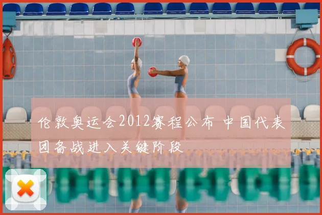 伦敦奥运会2012赛程公布 中国代表团备战进入关键阶段