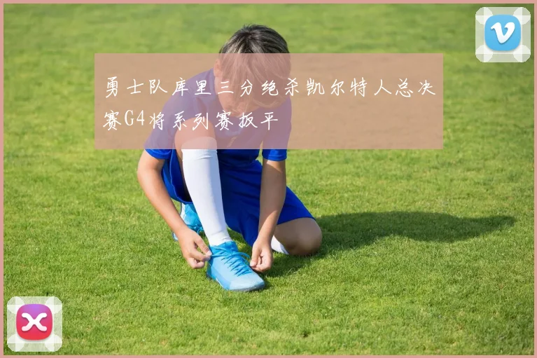 勇士队库里三分绝杀凯尔特人总决赛G4将系列赛扳平